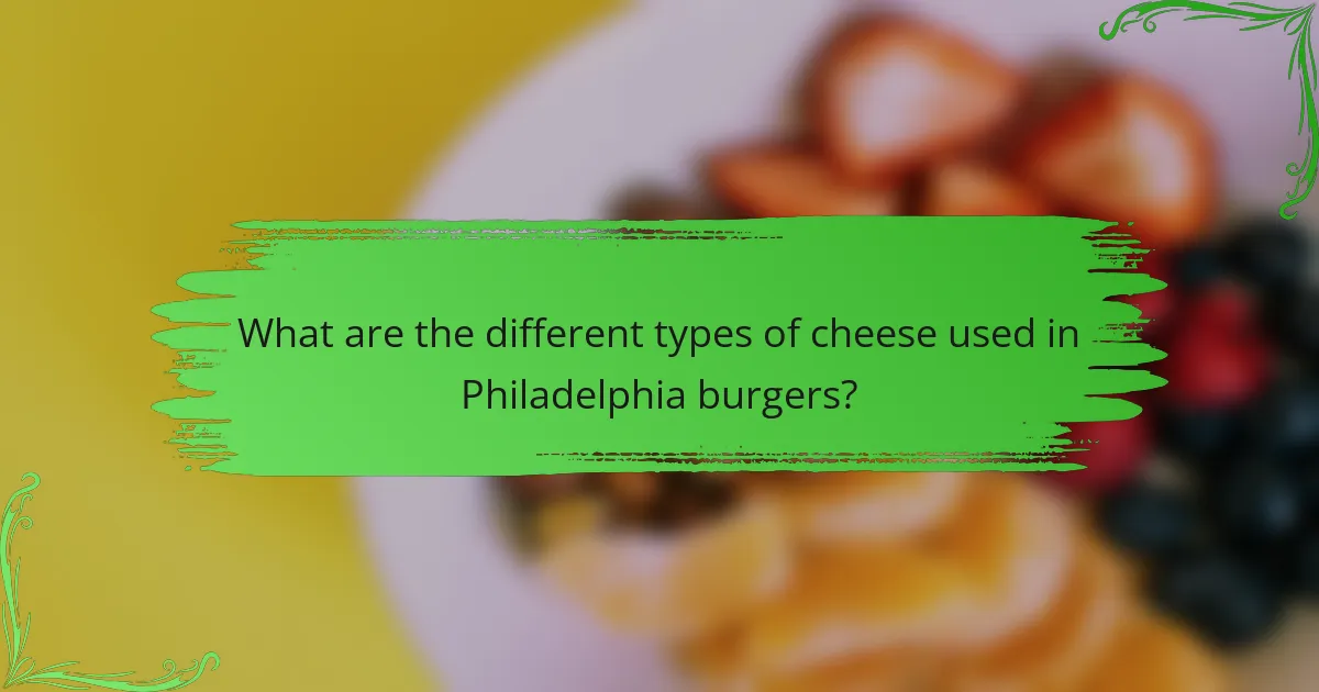 What are the different types of cheese used in Philadelphia burgers?
