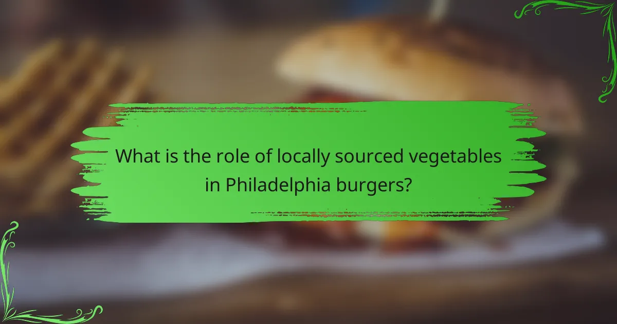 What is the role of locally sourced vegetables in Philadelphia burgers?