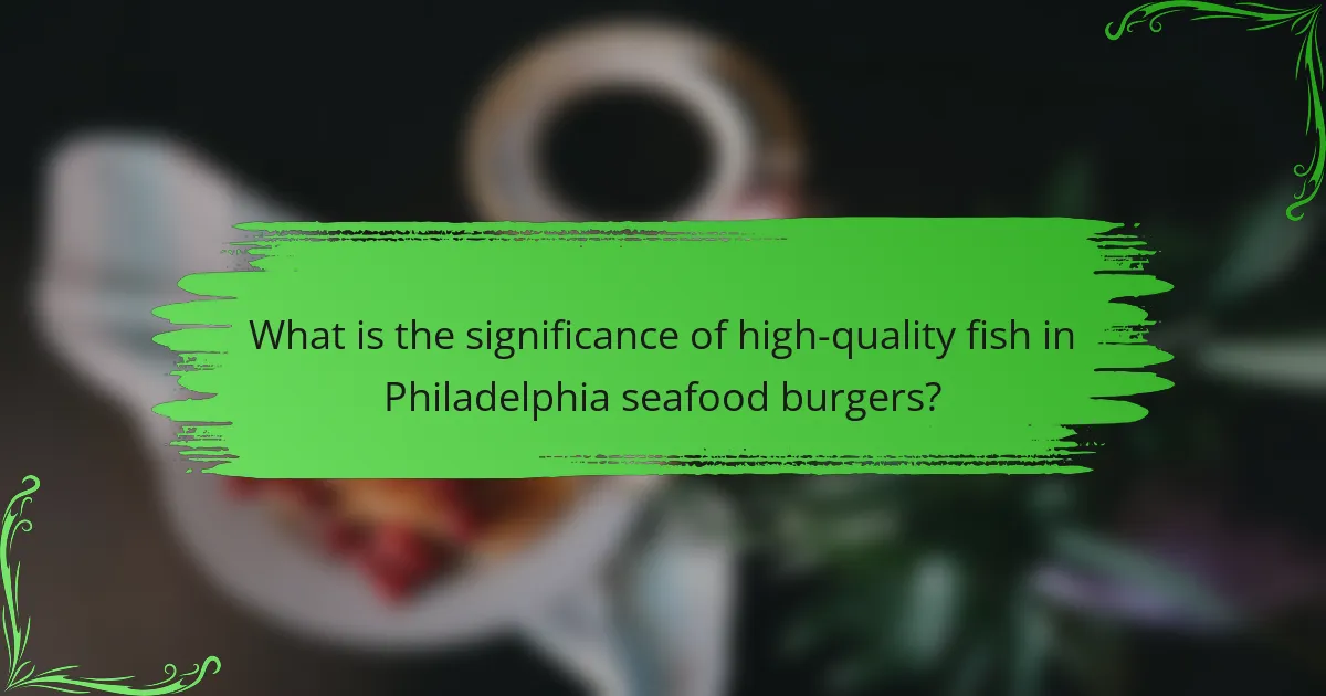 What is the significance of high-quality fish in Philadelphia seafood burgers?
