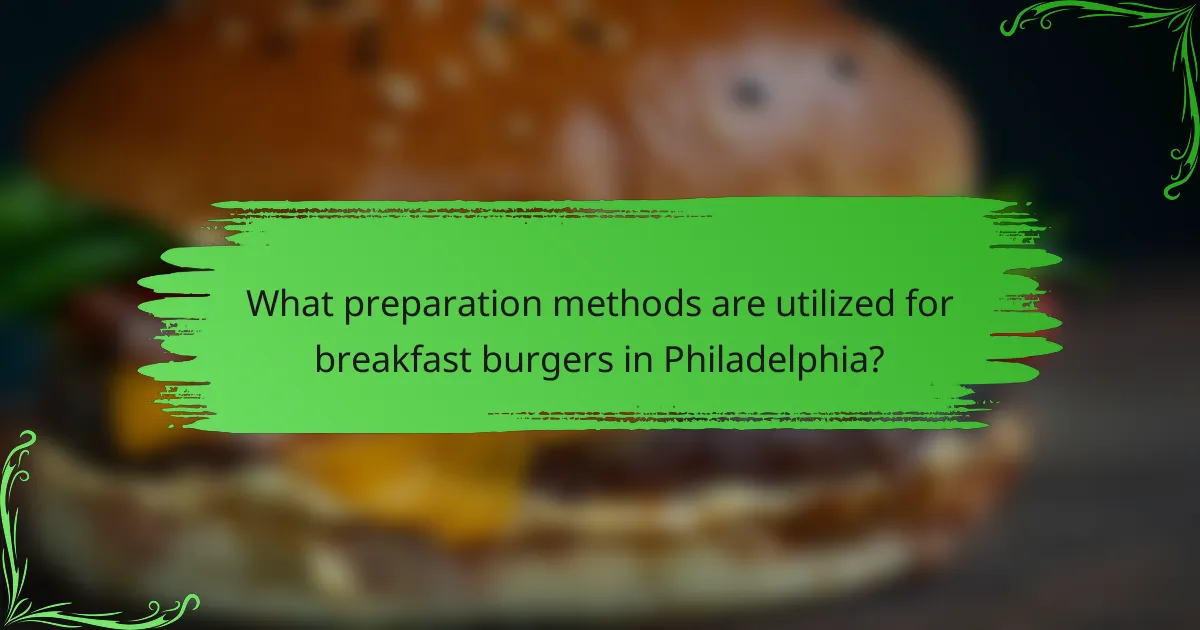 What preparation methods are utilized for breakfast burgers in Philadelphia?