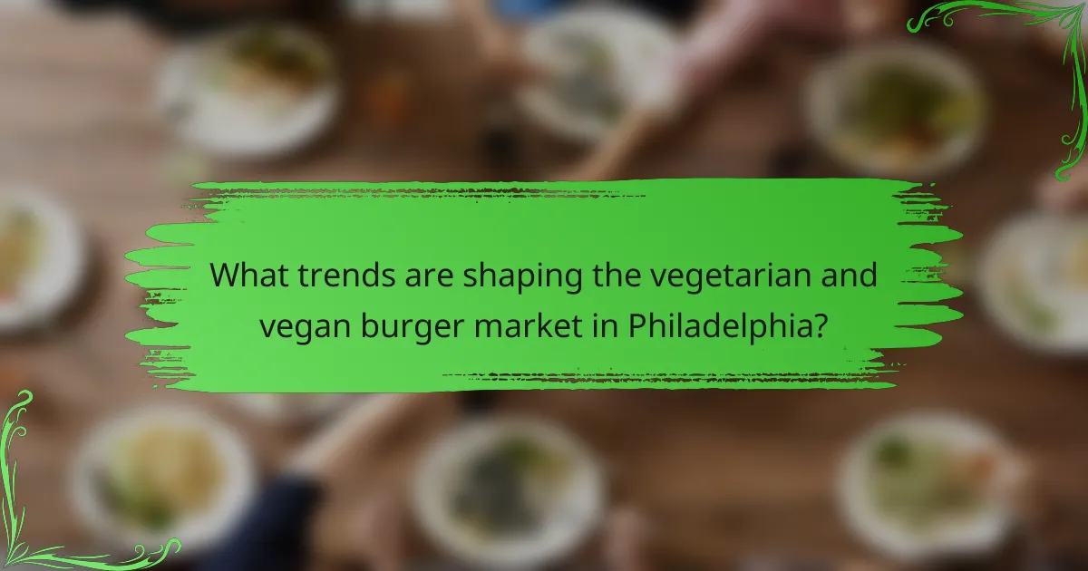 What trends are shaping the vegetarian and vegan burger market in Philadelphia?